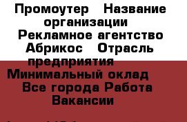 Промоутер › Название организации ­ Рекламное агентство Абрикос › Отрасль предприятия ­ BTL › Минимальный оклад ­ 1 - Все города Работа » Вакансии   